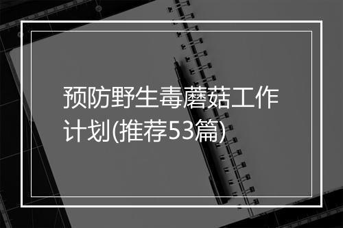 预防野生毒蘑菇工作计划(推荐53篇)