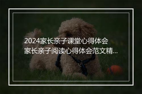 2024家长亲子课堂心得体会 家长亲子阅读心得体会范文精选通用版8篇