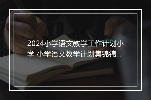 2024小学语文教学工作计划小学 小学语文教学计划集锦锦集8篇