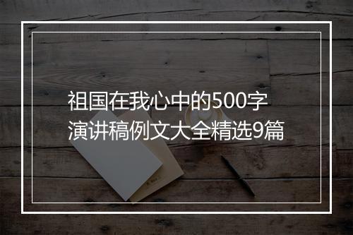 祖国在我心中的500字演讲稿例文大全精选9篇