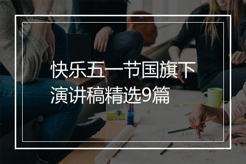 快乐五一节国旗下演讲稿精选9篇