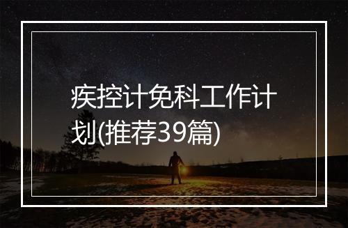 疾控计免科工作计划(推荐39篇)