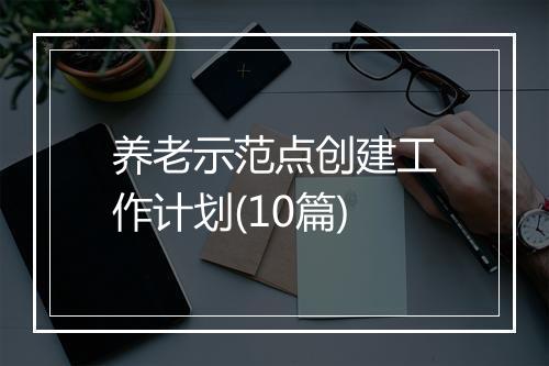 养老示范点创建工作计划(10篇)