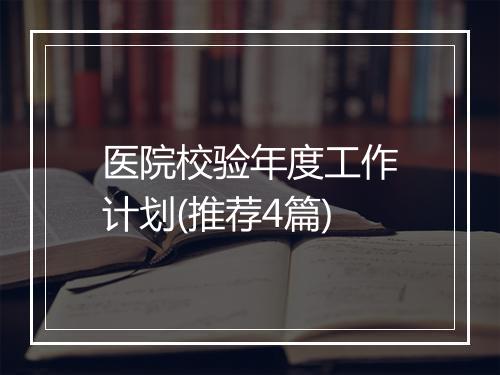 医院校验年度工作计划(推荐4篇)