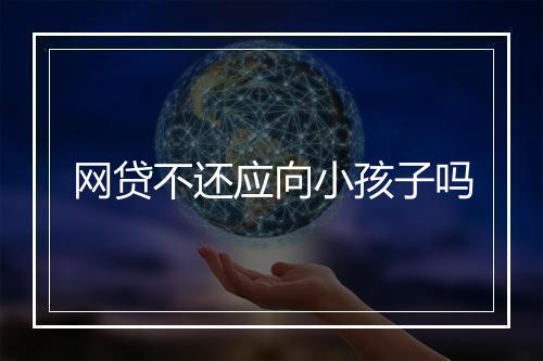 网贷不还应向小孩子吗