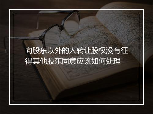 向股东以外的人转让股权没有征得其他股东同意应该如何处理