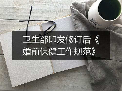 卫生部印发修订后《婚前保健工作规范》