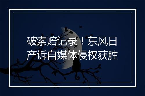 破索赔记录！东风日产诉自媒体侵权获胜