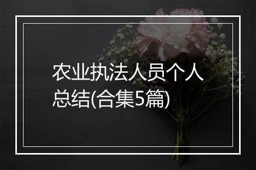 农业执法人员个人总结(合集5篇)