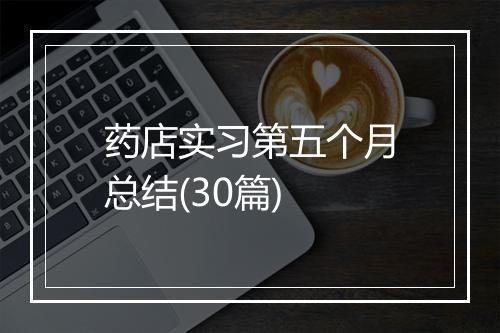 药店实习第五个月总结(30篇)