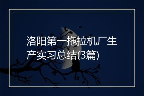 洛阳第一拖拉机厂生产实习总结(3篇)