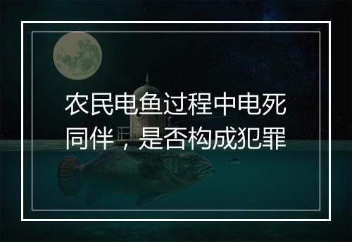 农民电鱼过程中电死同伴，是否构成犯罪