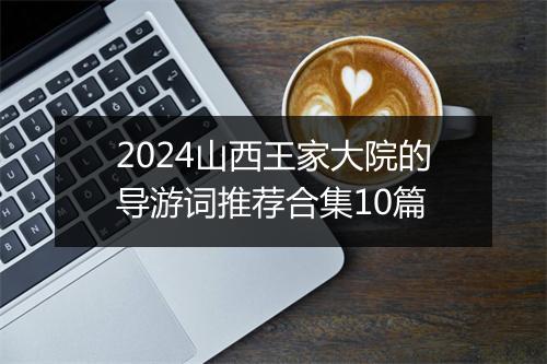 2024山西王家大院的导游词推荐合集10篇