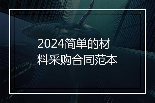 2024简单的材料采购合同范本