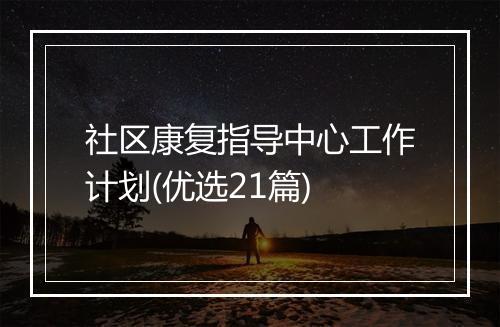 社区康复指导中心工作计划(优选21篇)