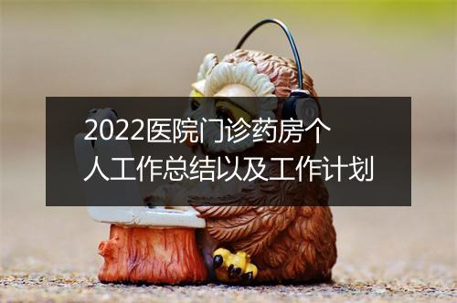 2022医院门诊药房个人工作总结以及工作计划