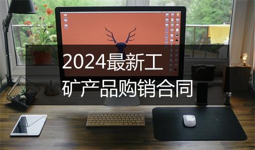 2024最新工矿产品购销合同