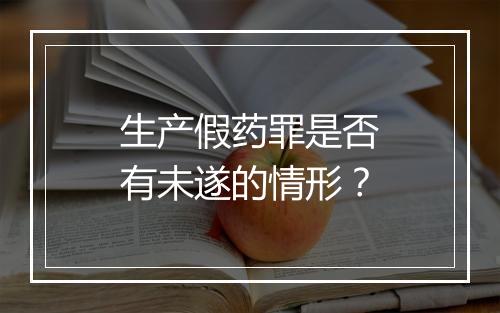 生产假药罪是否有未遂的情形？