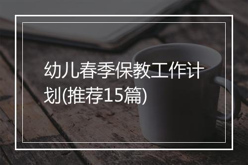 幼儿春季保教工作计划(推荐15篇)
