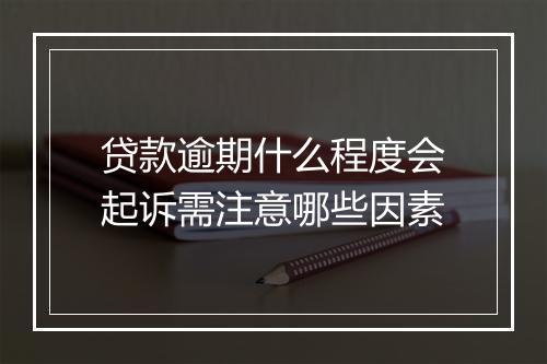 贷款逾期什么程度会起诉需注意哪些因素