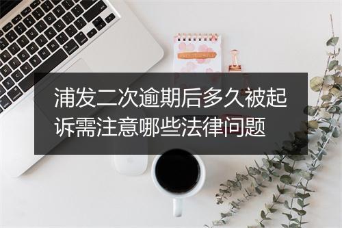 浦发二次逾期后多久被起诉需注意哪些法律问题