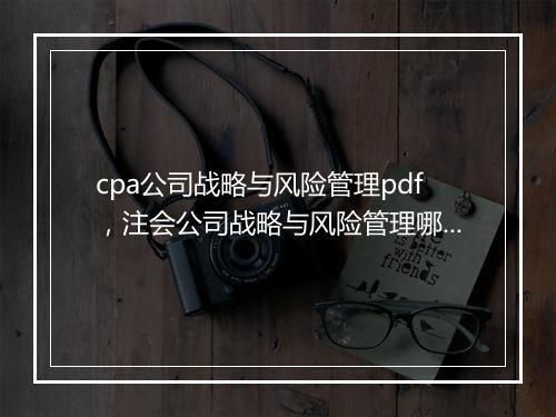 cpa公司战略与风险管理pdf，注会公司战略与风险管理哪个老师讲的好