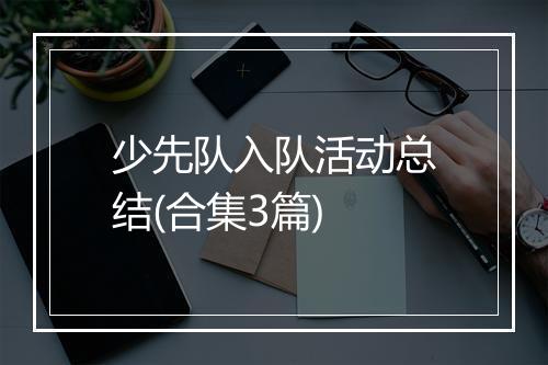 少先队入队活动总结(合集3篇)