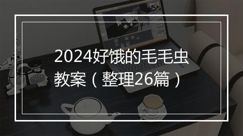 2024好饿的毛毛虫教案（整理26篇）