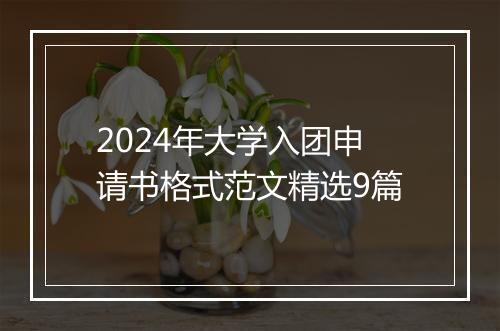 2024年大学入团申请书格式范文精选9篇