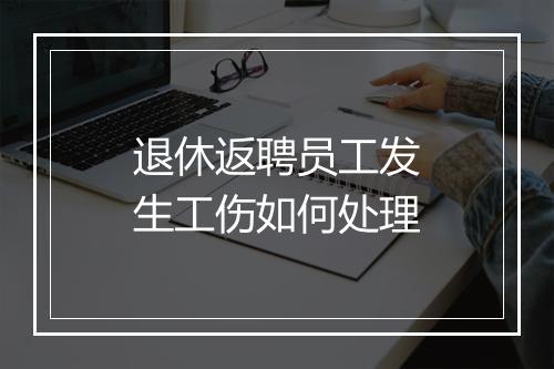 退休返聘员工发生工伤如何处理