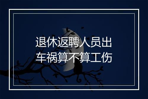 退休返聘人员出车祸算不算工伤