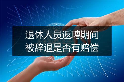 退休人员返聘期间被辞退是否有赔偿