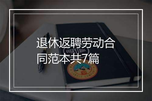 退休返聘劳动合同范本共7篇