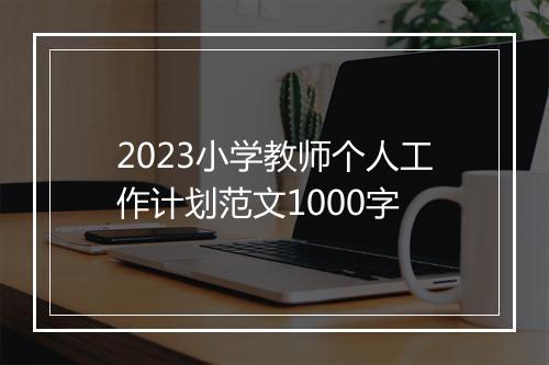 2023小学教师个人工作计划范文1000字