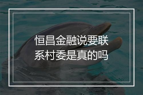 恒昌金融说要联系村委是真的吗