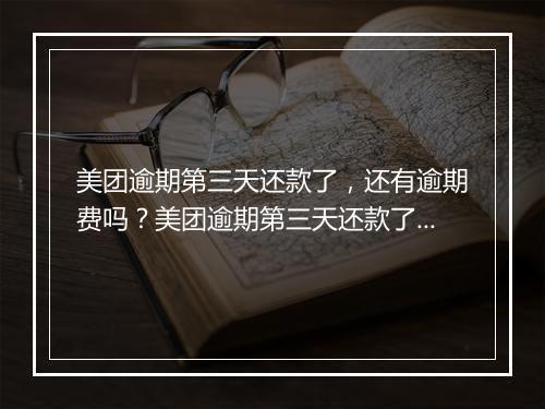 美团逾期第三天还款了，还有逾期费吗？美团逾期第三天还款了，对信用评级影响大吗？