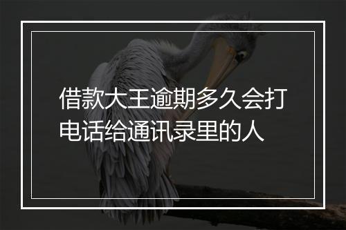 借款大王逾期多久会打电话给通讯录里的人