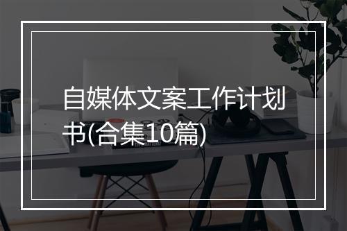 自媒体文案工作计划书(合集10篇)