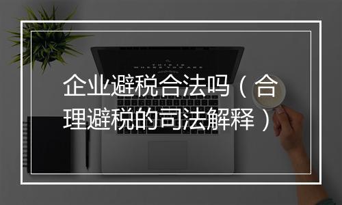 企业避税合法吗（合理避税的司法解释）