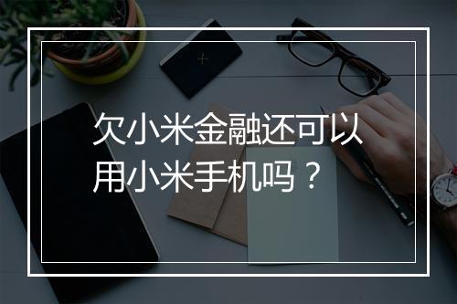 欠小米金融还可以用小米手机吗？