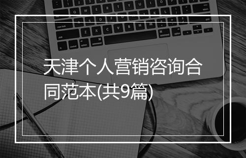天津个人营销咨询合同范本(共9篇)