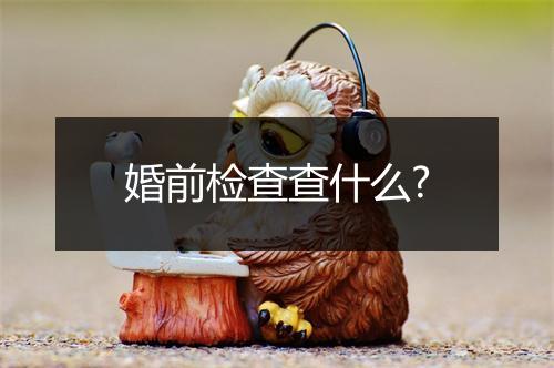 婚前检查查什么?