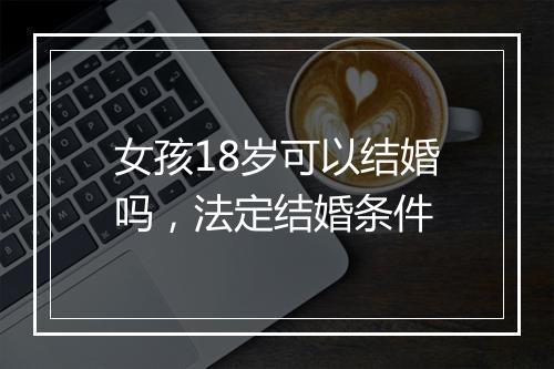 女孩18岁可以结婚吗，法定结婚条件