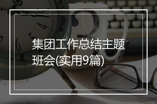 集团工作总结主题班会(实用9篇)