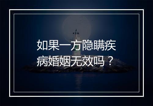 如果一方隐瞒疾病婚姻无效吗？