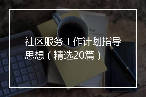 社区服务工作计划指导思想（精选20篇）