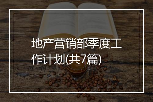 地产营销部季度工作计划(共7篇)