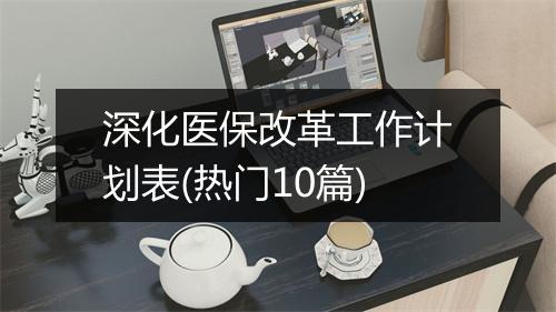 深化医保改革工作计划表(热门10篇)