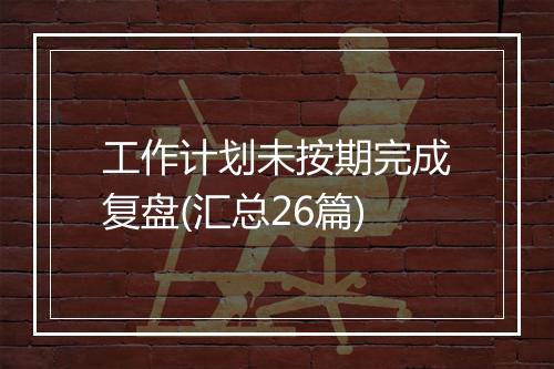 工作计划未按期完成复盘(汇总26篇)