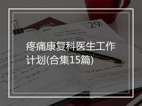 疼痛康复科医生工作计划(合集15篇)